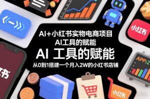 AI+小红书实物电商项目,AI工具的赋能,从0到1搭建一个月入2W的小红书店铺-宝藏屋创业网