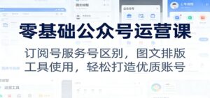 零基础公众号运营课:订阅号服务号区别,图文排版,工具使用,轻松打造优质账号-宝藏屋创业网