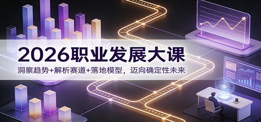 2026职业发展大课：洞察趋势+解析赛道+落地模型，迈向确定性未来-宝藏屋创业网