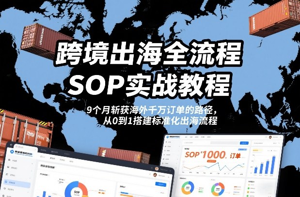 跨境出海全流程全盘托出SOP实战教程，9个月斩获海外千万订单的路径，从0到1搭建标准化出海流程-宝藏屋创业网