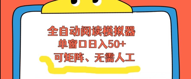 全自动阅读模拟器，单窗口50+靠高效流量获取收益，无需人工，可矩阵操作【揭秘】-宝藏屋创业网