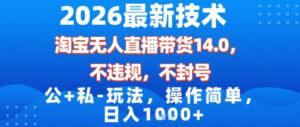 2026最新技术，淘宝无人直播带货14.0，不封号，不违规，公+私玩法，操作简单，日入1k【揭秘】-宝藏屋创业网