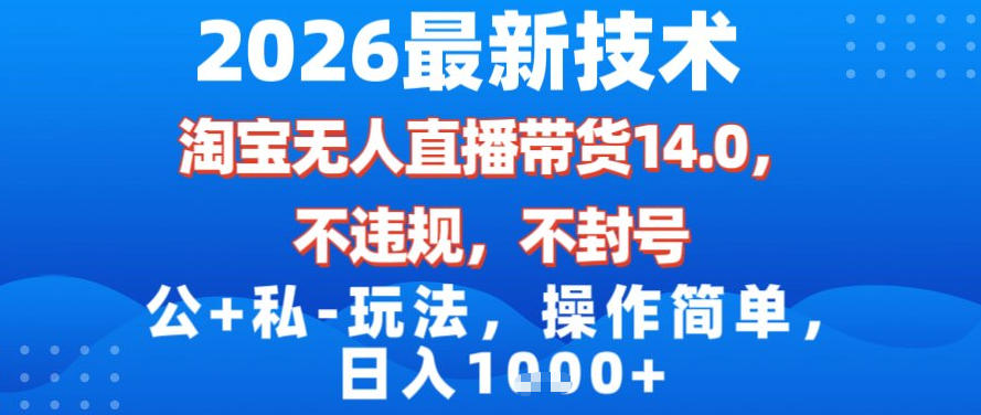 2026最新技术，淘宝无人直播带货14.0，不封号，不违规，公+私玩法，操作简单，日入1k【揭秘】-宝藏屋创业网