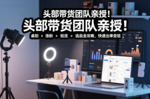 头部带货团队亲授！专业短视频实拍带货课：桌拍+涨粉+投流+选品全攻略，快速出单变现，月入2w+-宝藏屋创业网