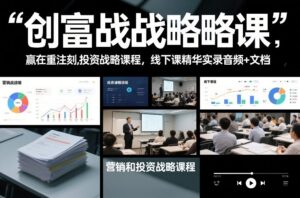 创富战略课，赢在重注时刻，营销和投资战略课程，线下课精华实录音频+文档-宝藏屋创业网