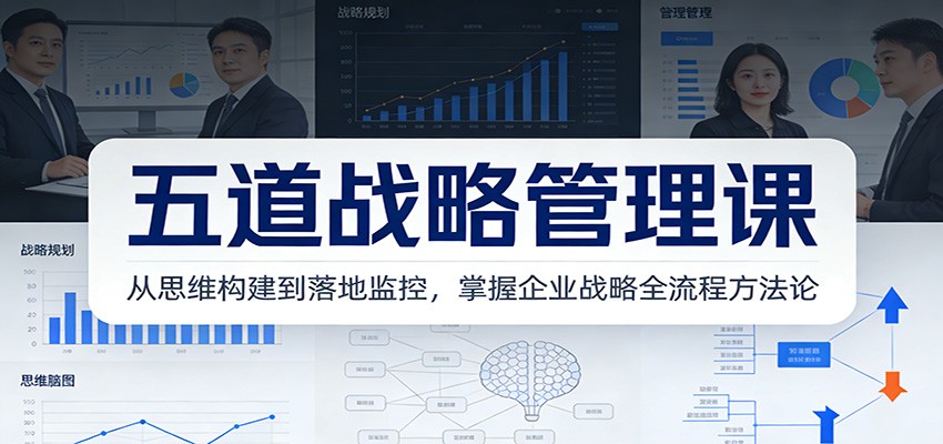 五道战略管理课：从思维构建到落地监控，掌握企业战略全流程方法论-宝藏屋创业网