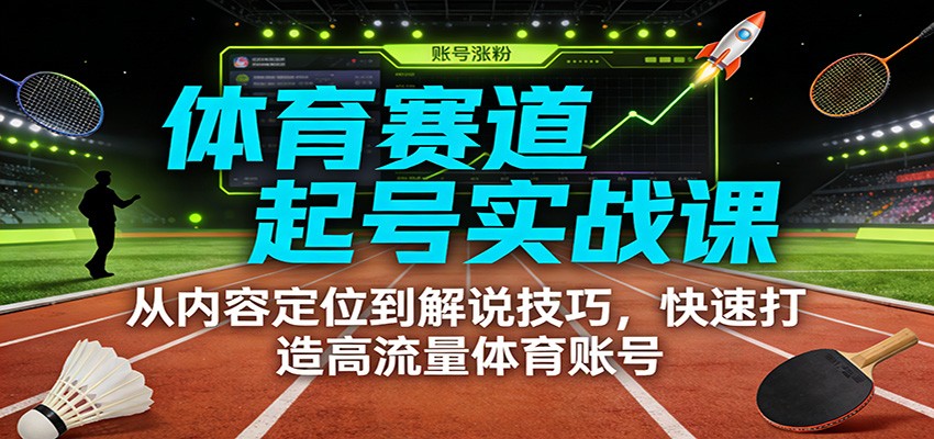 体育赛道起号实战课：从内容定位到解说技巧，快速打造高流量体育账号-宝藏屋创业网