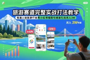 旅游赛道完整实战打法教学，普通人做旅游行业用小红书视频号精准引流月入3W-宝藏屋创业网