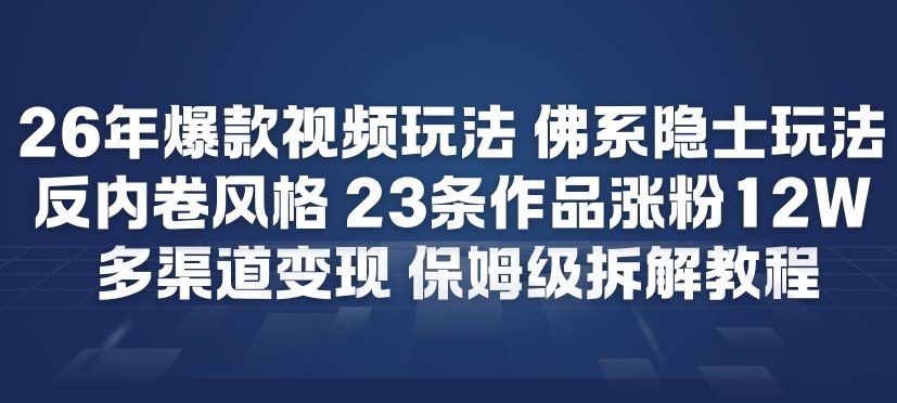 26年爆款短视频玩法，佛系隐士玩法，反内卷视频风格，23条作品涨粉12W，多渠道变现-宝藏屋创业网