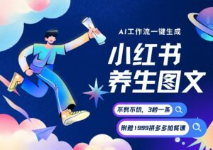 AI一键生成小红书养生图文，一刀不剪无需剪辑，可带书带素材带资料带徒弟，流量财富嘎嘎猛-宝藏屋创业网