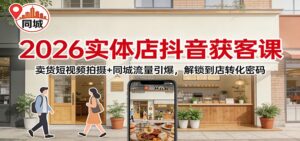 2026实体店抖音获客课：卖货短视频拍摄+同城流量引爆，解锁到店转化密码-宝藏屋创业网