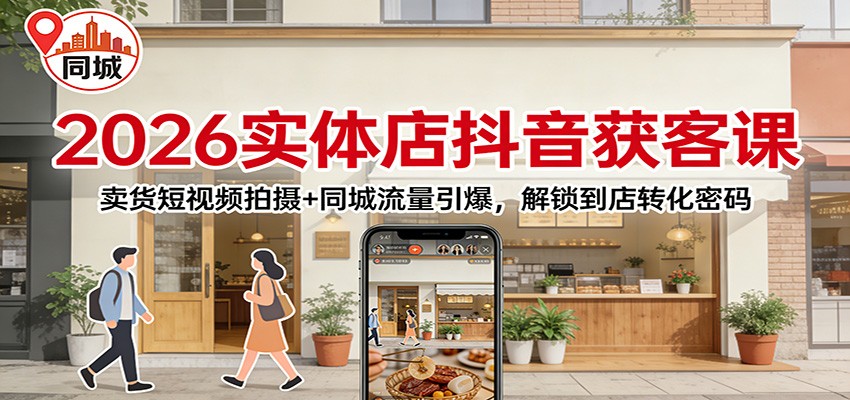 2026实体店抖音获客课：卖货短视频拍摄+同城流量引爆，解锁到店转化密码-宝藏屋创业网