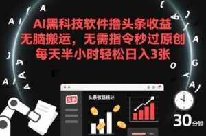 AI黑科技软件撸头条收益，无脑搬运，无需指令秒过原创，每天半小时轻松日入3张【揭秘】-宝藏屋创业网