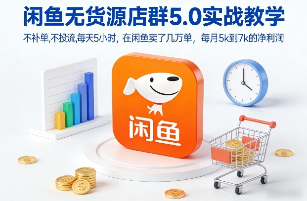 闲鱼无货源店群5.0实战教学，不补单，不投流，每天5小时，在闲鱼卖了几万单，每月5k到7k的净利润-宝藏屋创业网