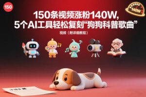 150条视频涨粉140W，5个AI工具轻松复刻“狗狗科普歌曲”视频（附详细教程）-宝藏屋创业网