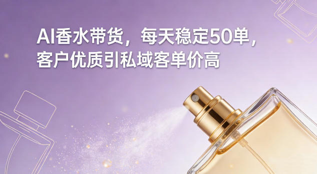AI香水带货，每天稳定50单，客户优质引私域客单价高-宝藏屋创业网