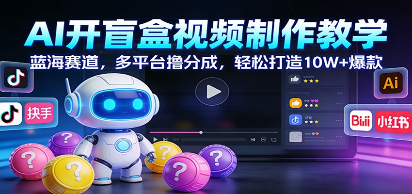 AI开盲盒视频制作教学：蓝海赛道，多平台撸分成，轻松打造10W+爆款-宝藏屋创业网