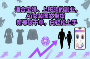 适合宝妈、上班族的副业，Ai女装图文带货，新号破千单，小白轻松上手-宝藏屋创业网
