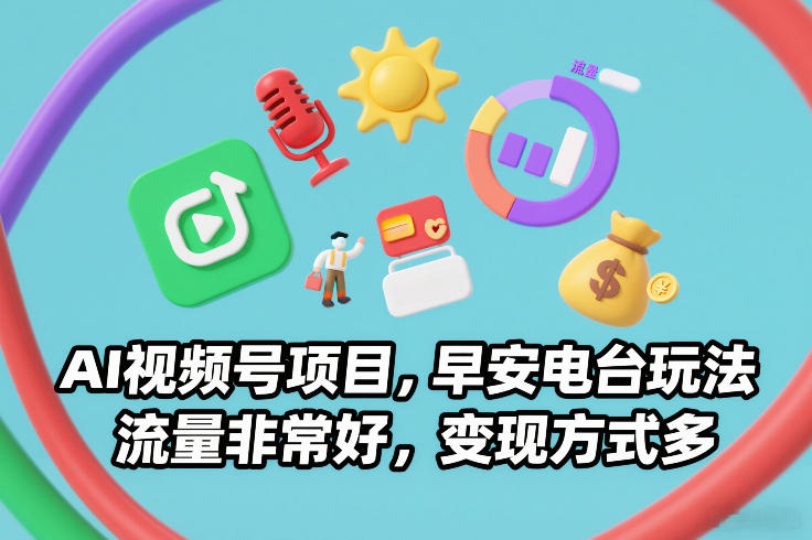 AI视频号项目，早安电台玩法，流量非常好，变现方式多-宝藏屋创业网