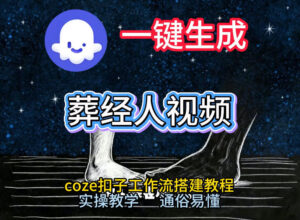 通过Coze工作流，一键生成《葬经人》爆火短视频，实操搭建教学课，通俗易懂-宝藏屋创业网