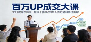 百万UP成交大课：3天2夜线下特训，超级个体从0到年入百万盈利路径拆解-宝藏屋创业网