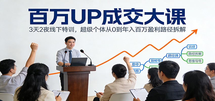 百万UP成交大课：3天2夜线下特训，超级个体从0到年入百万盈利路径拆解-宝藏屋创业网