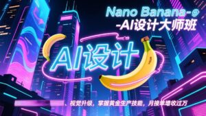 Nano Banana-AI设计大师班，修图合成、广告创作、视觉升级，掌握黄金生产技能，月接单增收过万-宝藏屋创业网