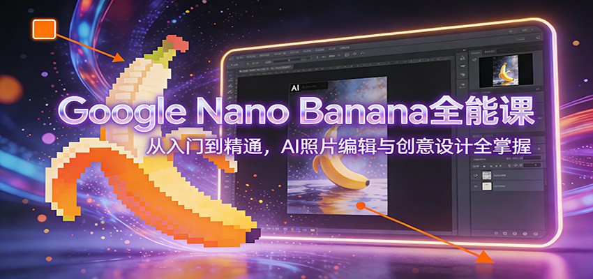 Google Nano Banana全能课：从入门到精通，AI照片编辑与创意设计全掌握-宝藏屋创业网
