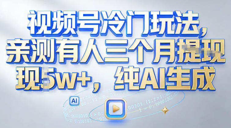 视频号冷门玩法，亲测有人三个月搞了2w+，纯AI生成-宝藏屋创业网