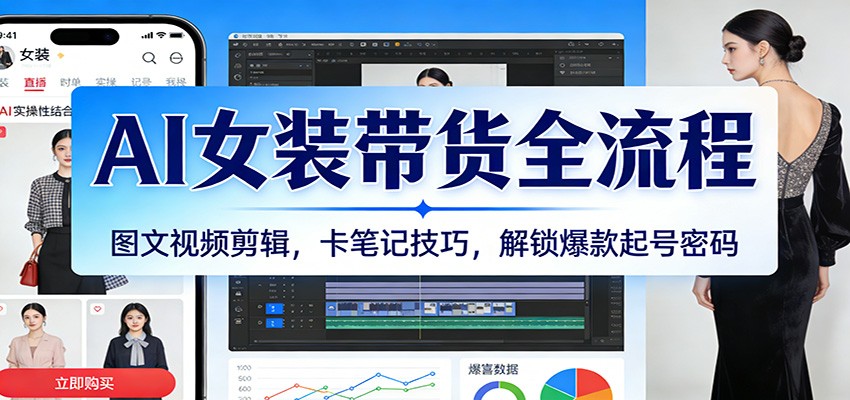 AI女装带货全流程：图文视频剪辑，卡笔记技巧，解锁爆款起号密码-宝藏屋创业网