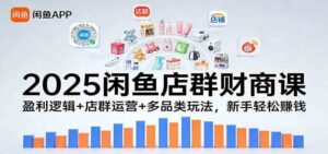 2026闲鱼店群财商课：盈利逻辑+店群运营+多品类玩法，新手轻松赚钱-宝藏屋创业网