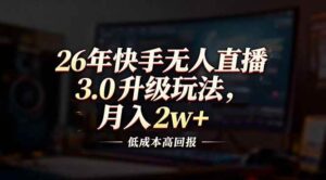 26年快手无人直播3.0升级玩法，低成本高回报，月入2w+-宝藏屋创业网