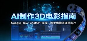 AI制作3D电影指南：Google Flow+ChatGPT实操，新手也能做连贯影片-宝藏屋创业网