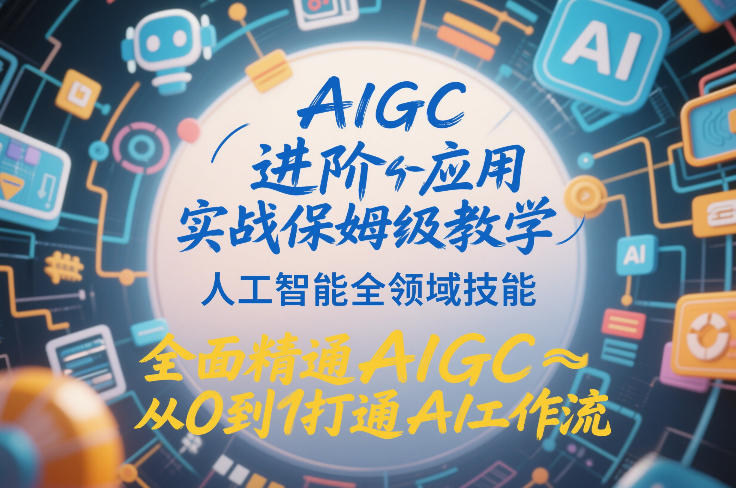AIGC进阶应用实战保姆级教学，人工智能全领域技能，全面精通AIGC从0到1打通AI工作流-宝藏屋创业网