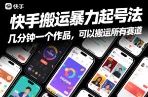 快手搬运暴力起号法，几分钟一个作品，手机就能做，可以搬运所有赛道-宝藏屋创业网