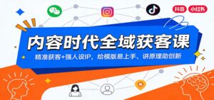 内容时代全域获客课：精准获客+强人设IP，给模版易上手、讲原理助创新-宝藏屋创业网