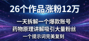 26个作品涨粉12w，一天拆解一个爆款账号，药物原理讲解吸引大量粉丝，一个提示词完美复刻-宝藏屋创业网