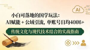 小白可落地的国学玩法：AI赋能+公域引流，单账号日均4张-宝藏屋创业网