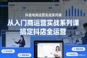抖音电商运营实战系列课,从入门到精通,搞定抖店全运营-宝藏屋创业网