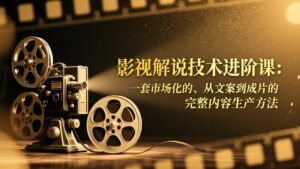 影视解说技术进阶课：一套市场化的、从文案到成片的完整内容生产方法-宝藏屋创业网