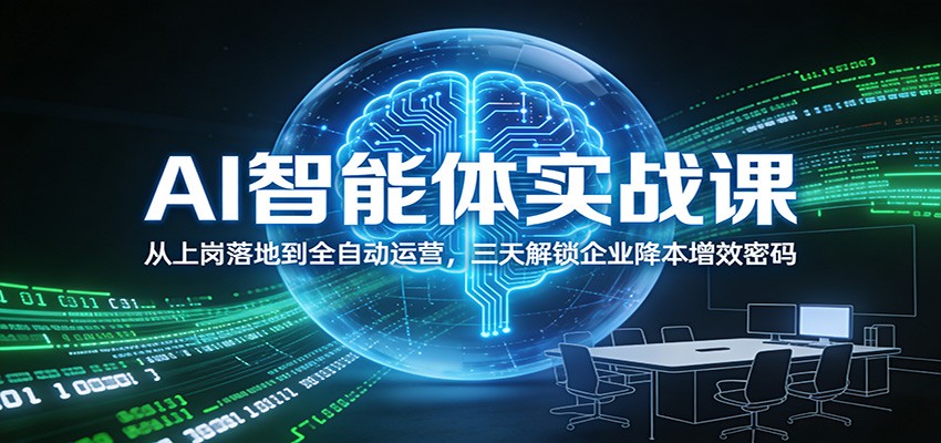 AI智能体实战课：从上岗落地到全自动运营，三天解锁企业降本增效密码-宝藏屋创业网