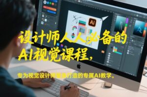 设计师人人必备的AI视觉课程，专为视觉设计师量身打造的专属AI教学-宝藏屋创业网