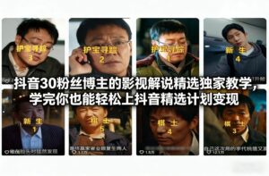 抖音30粉丝博主的影视解说精选独家教学，学完你也能轻松上抖音精选计划变现-宝藏屋创业网