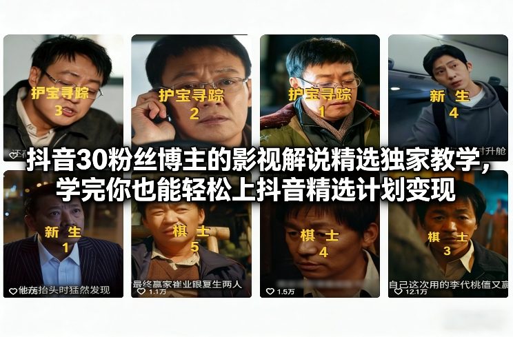 抖音30粉丝博主的影视解说精选独家教学，学完你也能轻松上抖音精选计划变现-宝藏屋创业网