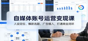 自媒体账号运营变现课：人设定位、爆款选题、广告植入，打通商业闭环-宝藏屋创业网