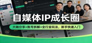 自媒体IP成长圈：大咖分享+账号拆解+全行业玩法，新手快速入门-宝藏屋创业网