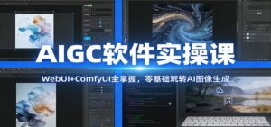 AIGC软件实操课：WebUI+ComfyUI全掌握，零基础玩转AI图像生成-宝藏屋创业网