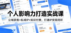 个人影响力打造实战课：公域获客+私域IP+知识付费，打通IP变现闭环-宝藏屋创业网