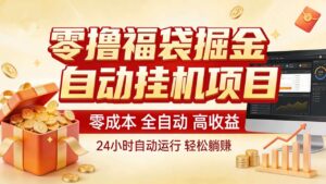 零撸福袋掘金！全自动挂机躺赚，新手也能上手-宝藏屋创业网