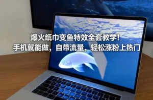 爆火纸巾变鱼特效全套教学!手机就能做,自带流量,轻松涨粉上热门-宝藏屋创业网